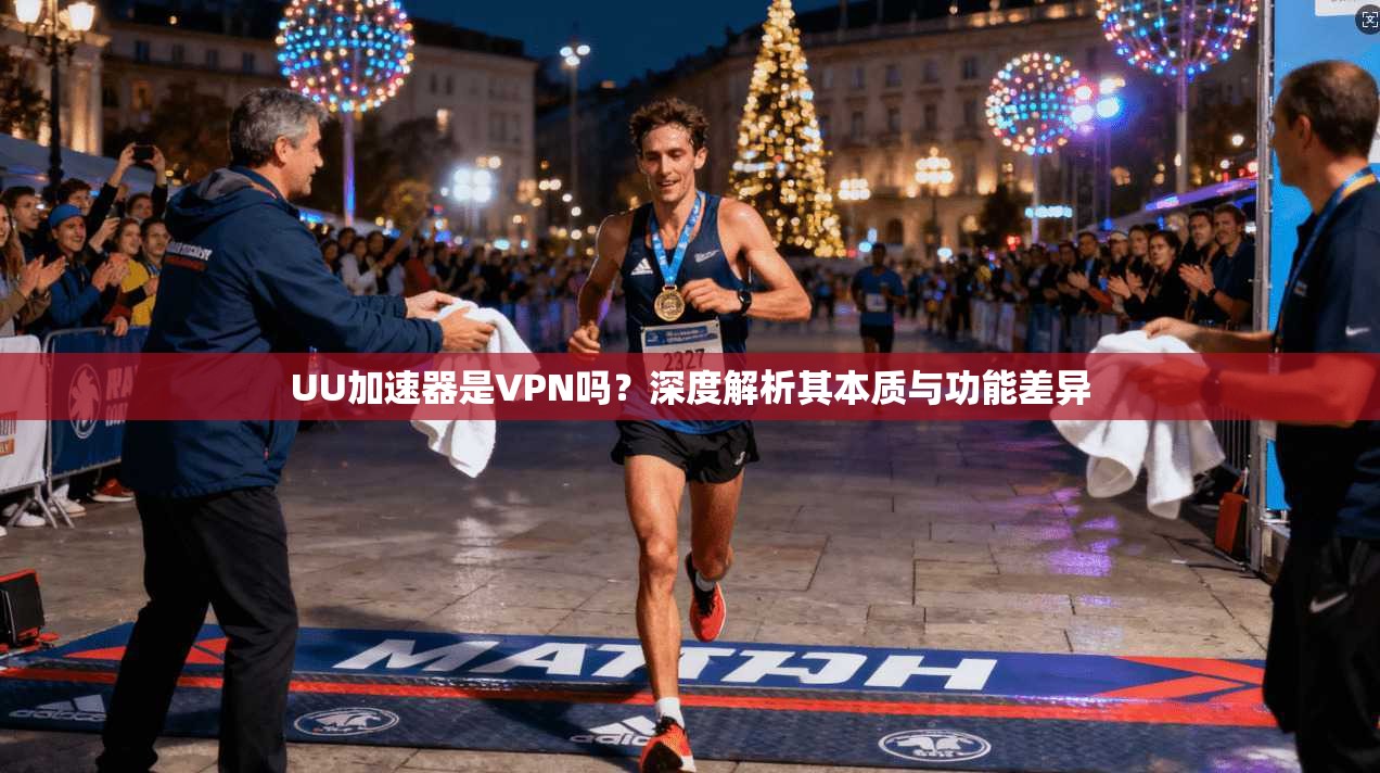 UU加速器是VPN吗？深度解析其本质与功能差异