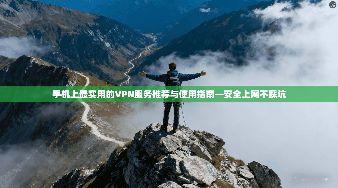 手机上最实用的VPN服务推荐与使用指南—安全上网不踩坑