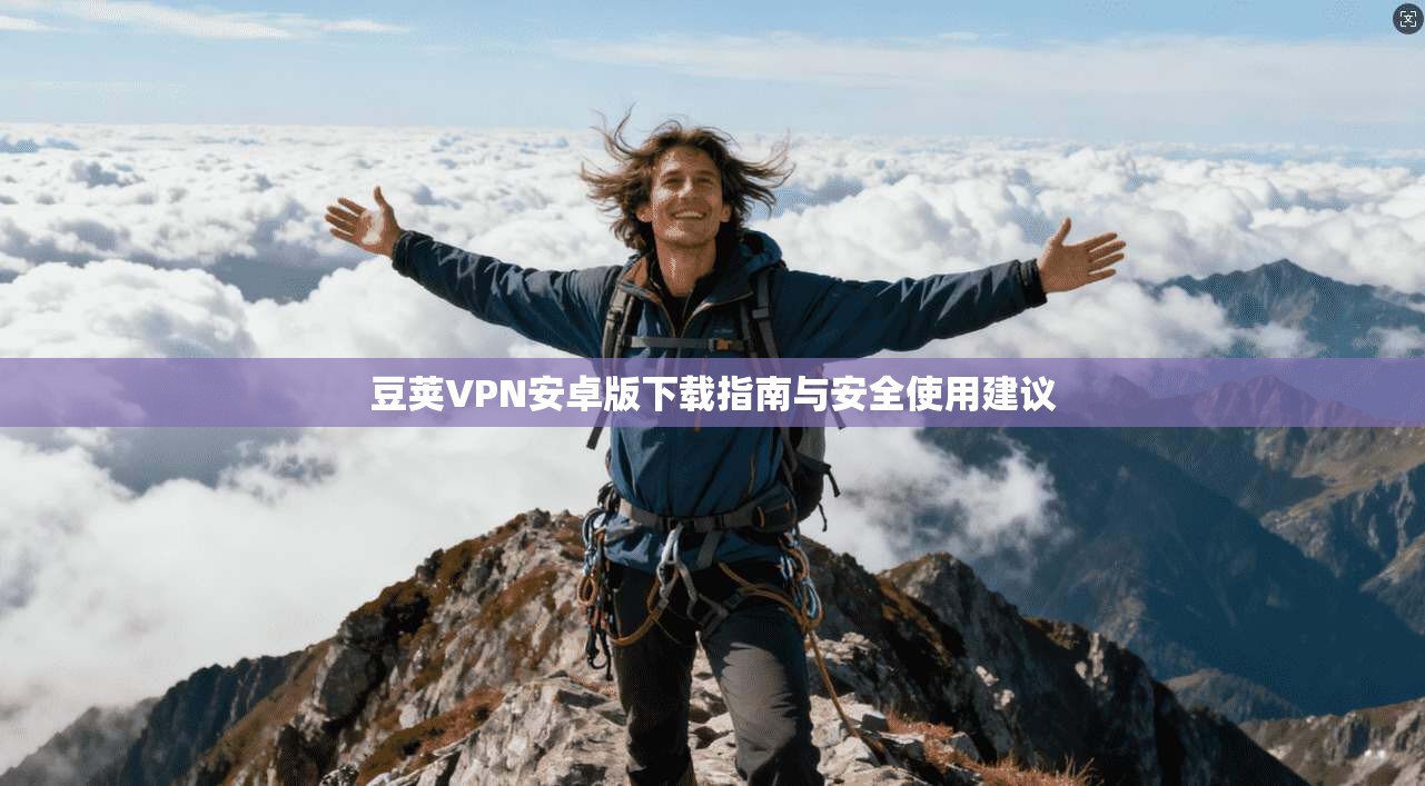 豆荚VPN安卓版下载指南与安全使用建议