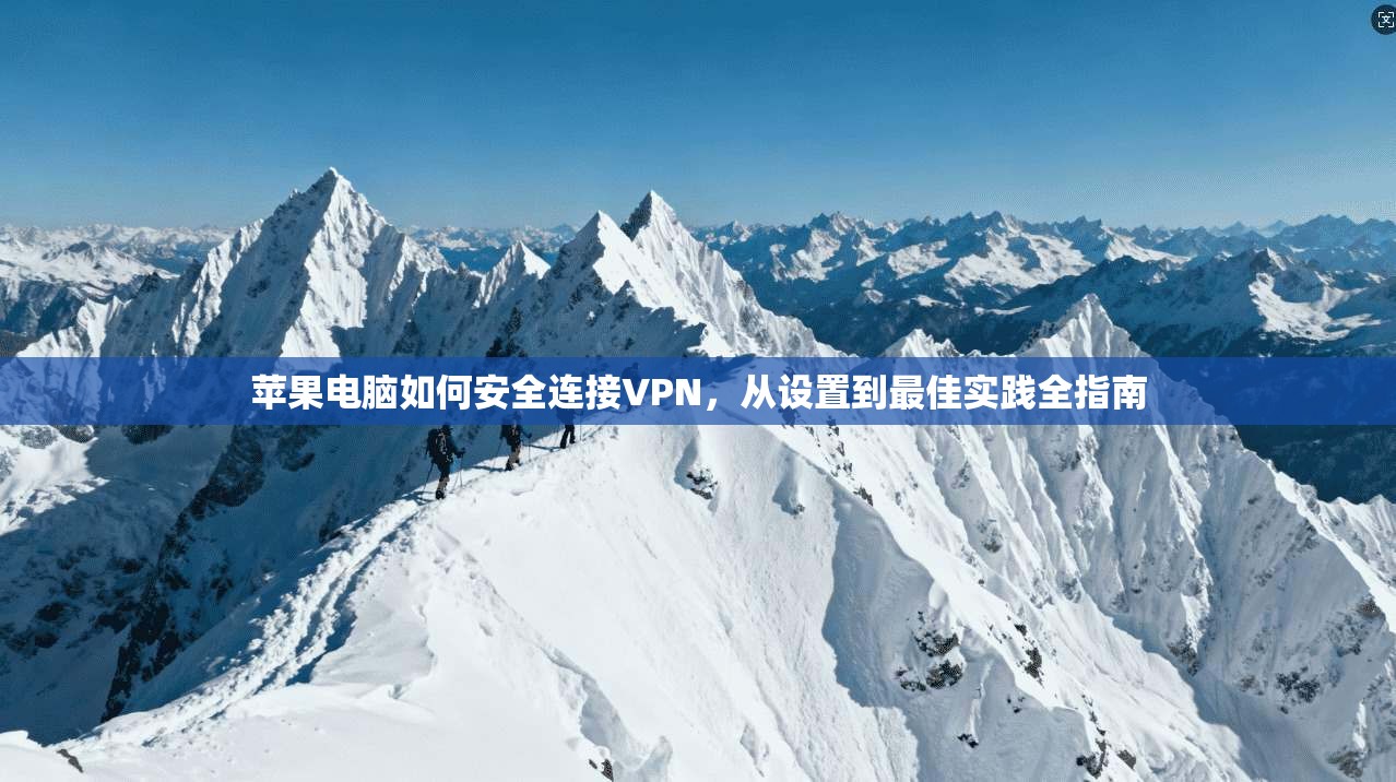 苹果电脑如何安全连接VPN，从设置到最佳实践全指南