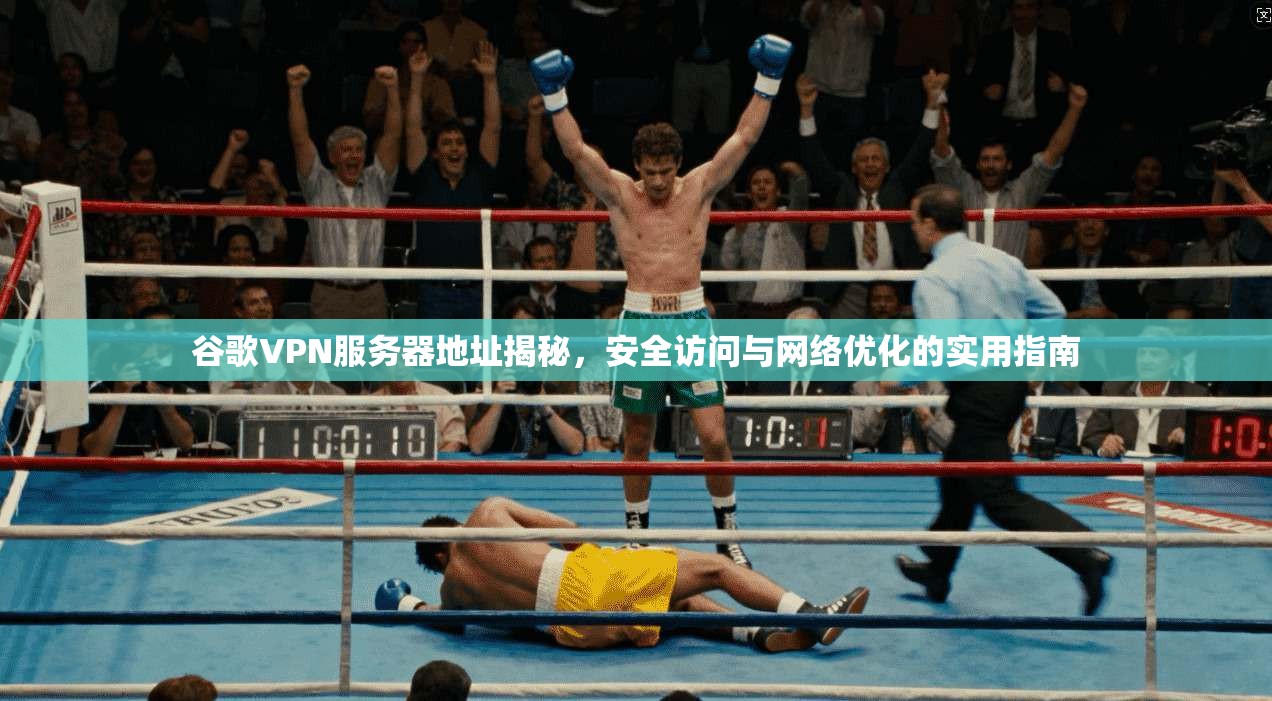 谷歌VPN服务器地址揭秘，安全访问与网络优化的实用指南