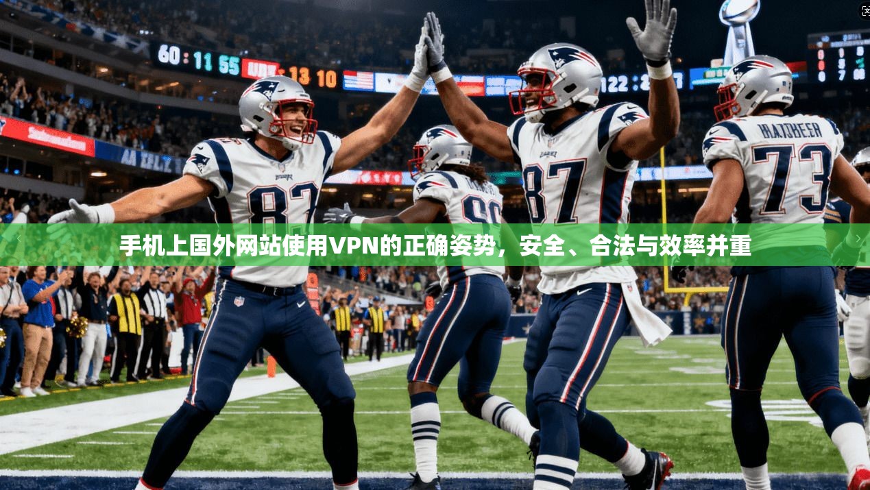 手机上国外网站使用VPN的正确姿势，安全、合法与效率并重