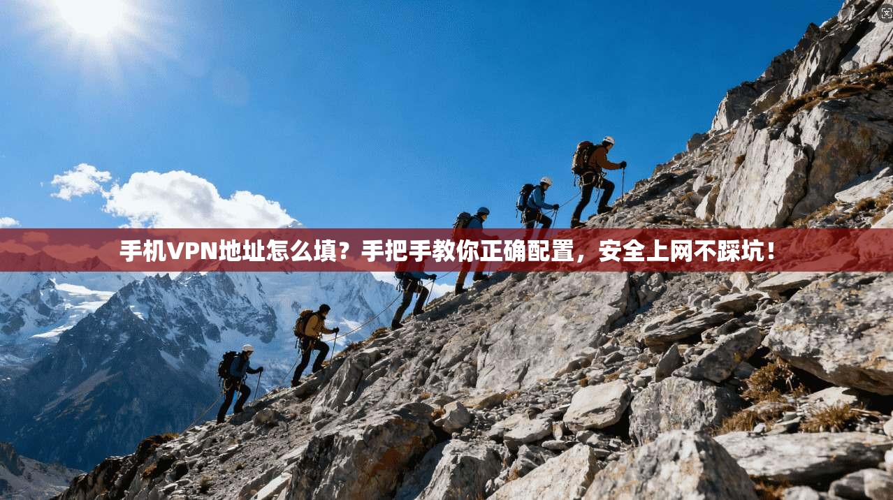 手机VPN地址怎么填？手把手教你正确配置，安全上网不踩坑！