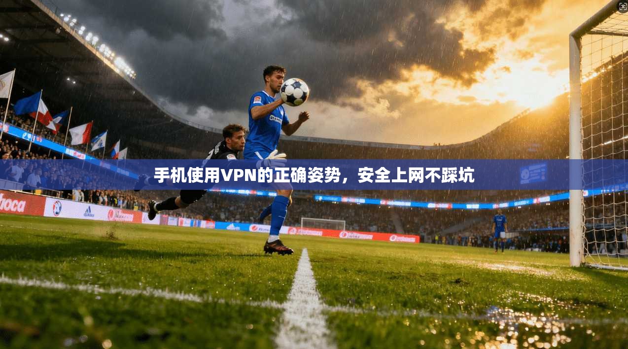 手机使用VPN的正确姿势，安全上网不踩坑