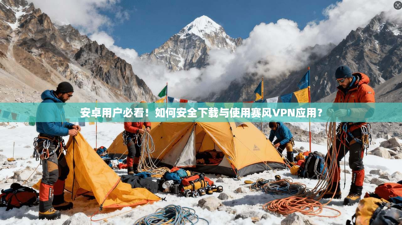 安卓用户必看！如何安全下载与使用赛风VPN应用？