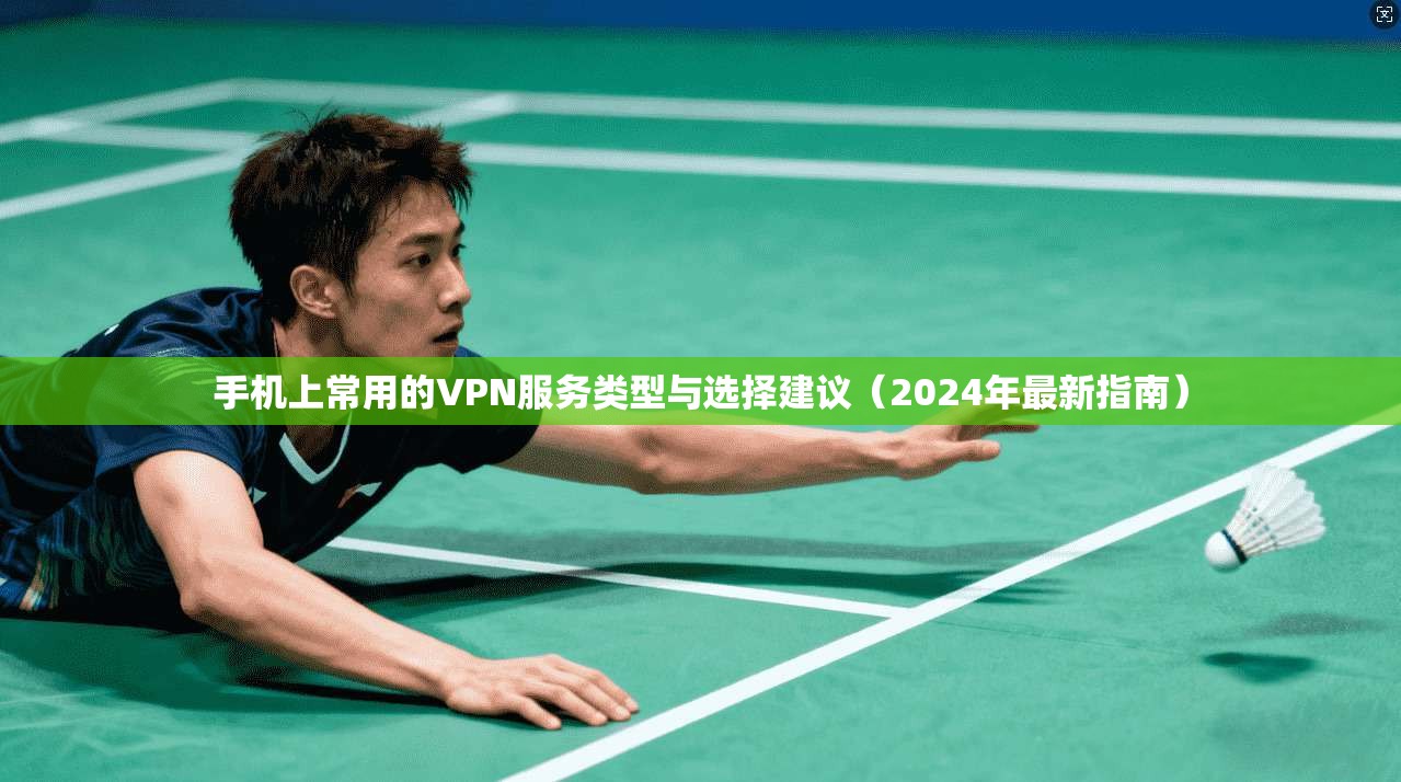 手机上常用的VPN服务类型与选择建议（2024年最新指南）