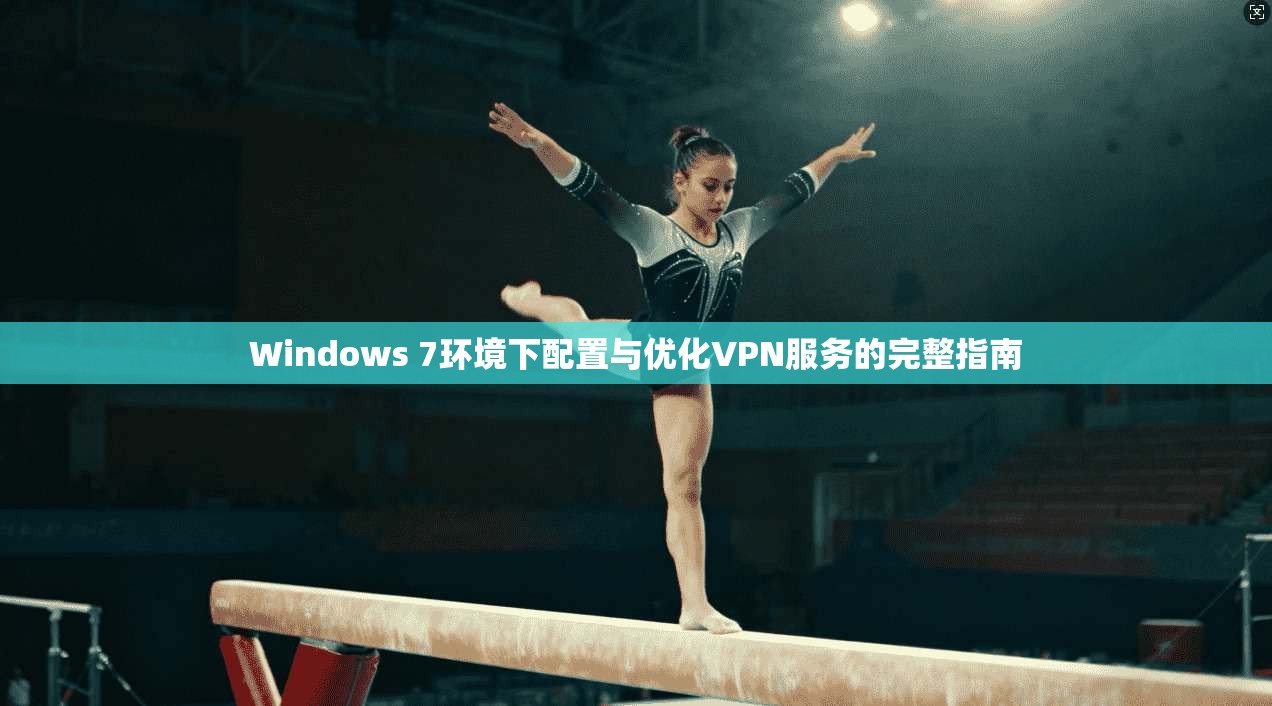 Windows 7环境下配置与优化VPN服务的完整指南