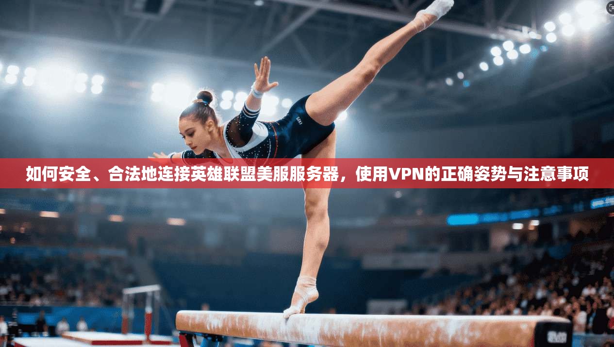 如何安全、合法地连接英雄联盟美服服务器，使用VPN的正确姿势与注意事项