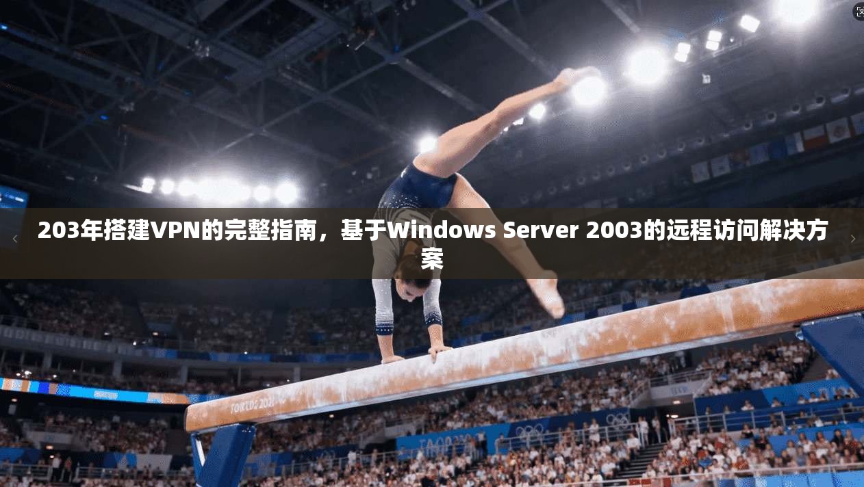 203年搭建VPN的完整指南，基于Windows Server 2003的远程访问解决方案