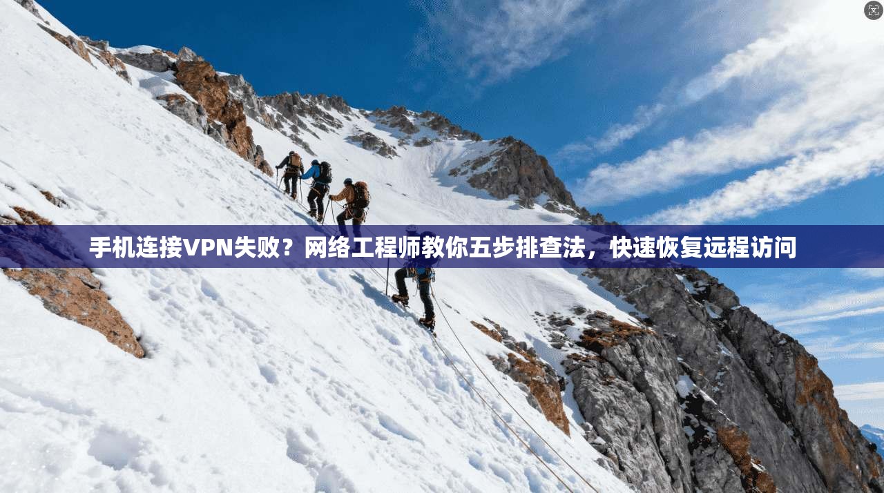 手机连接VPN失败？网络工程师教你五步排查法，快速恢复远程访问