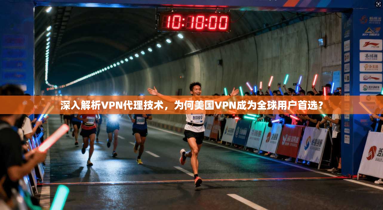 深入解析VPN代理技术，为何美国VPN成为全球用户首选？