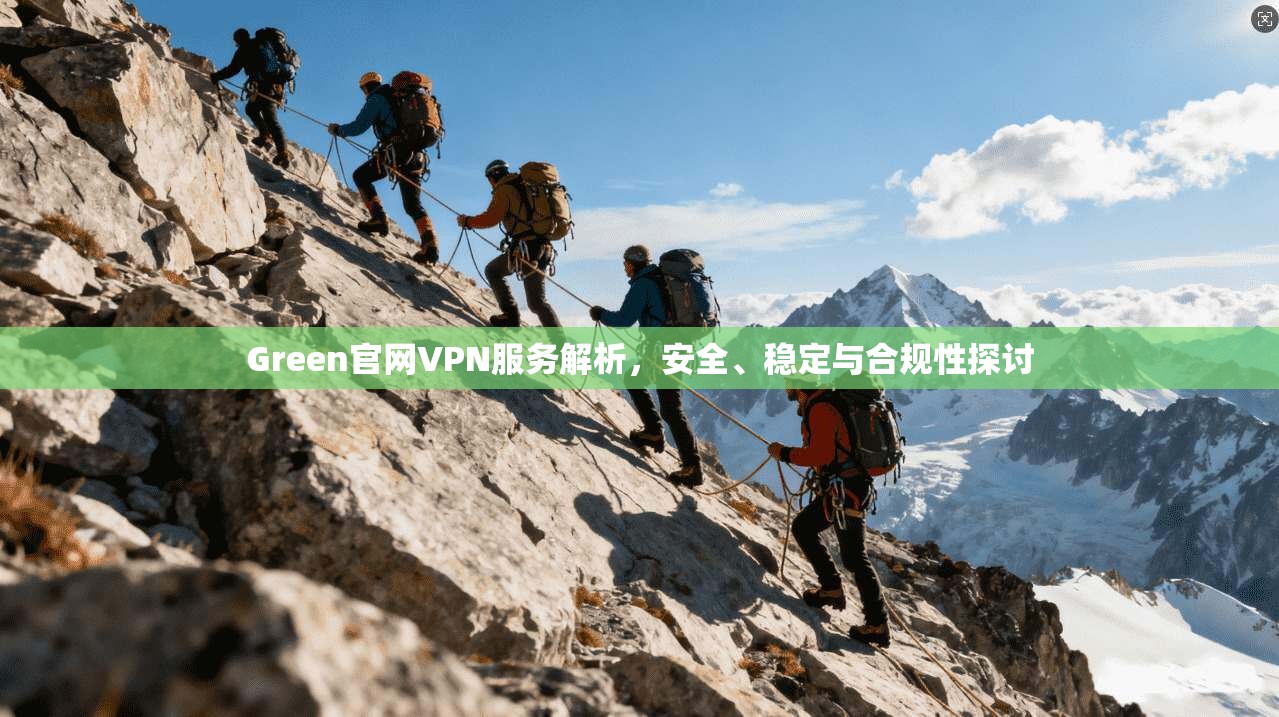 Green官网VPN服务解析，安全、稳定与合规性探讨