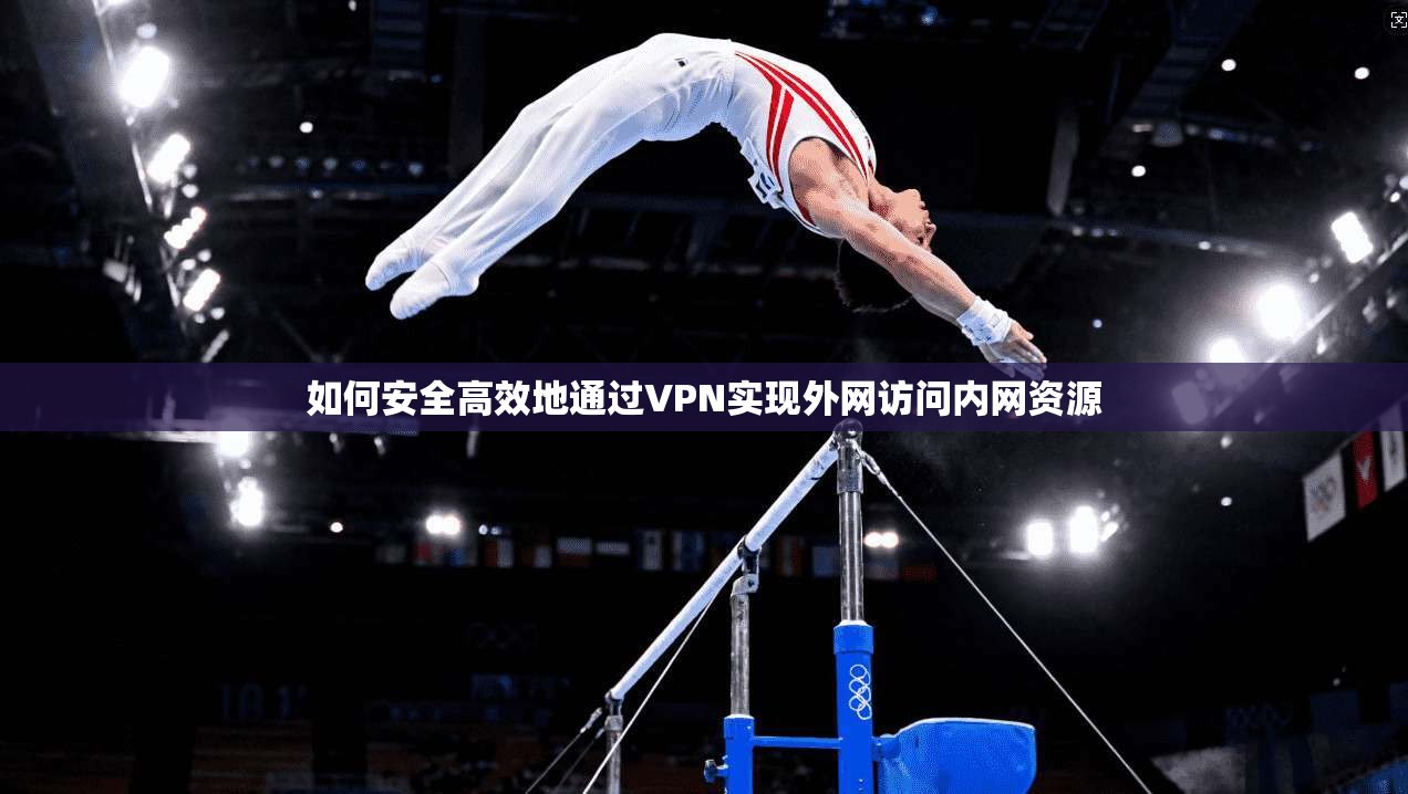 如何安全高效地通过VPN实现外网访问内网资源