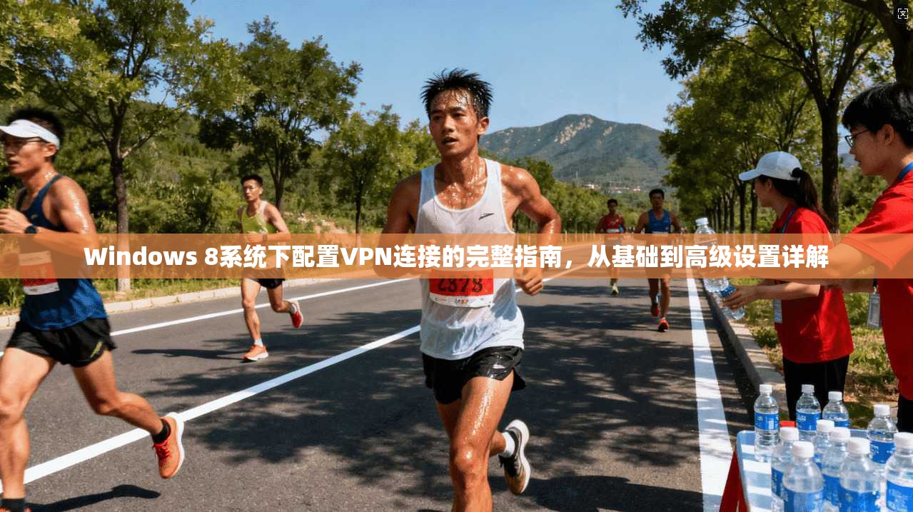 Windows 8系统下配置VPN连接的完整指南，从基础到高级设置详解