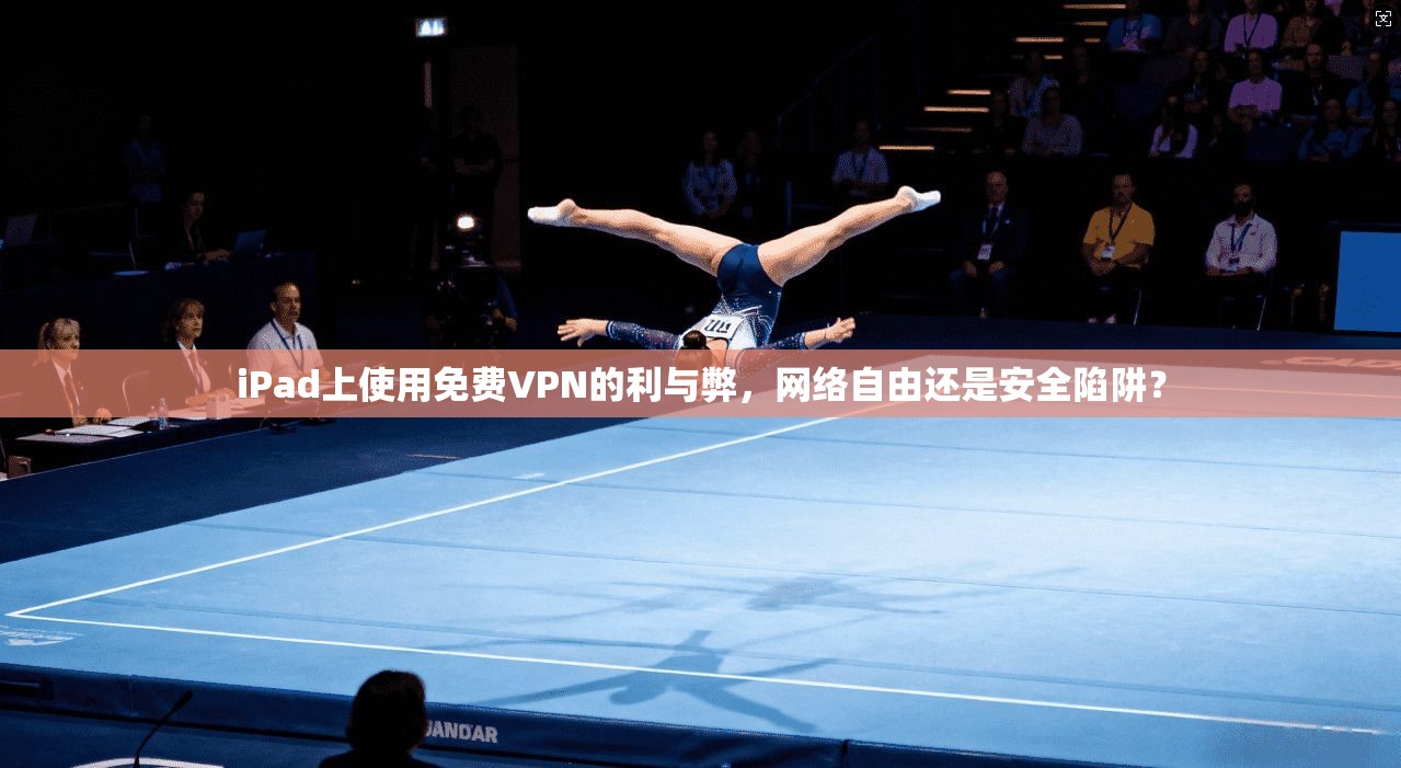 iPad上使用免费VPN的利与弊，网络自由还是安全陷阱？