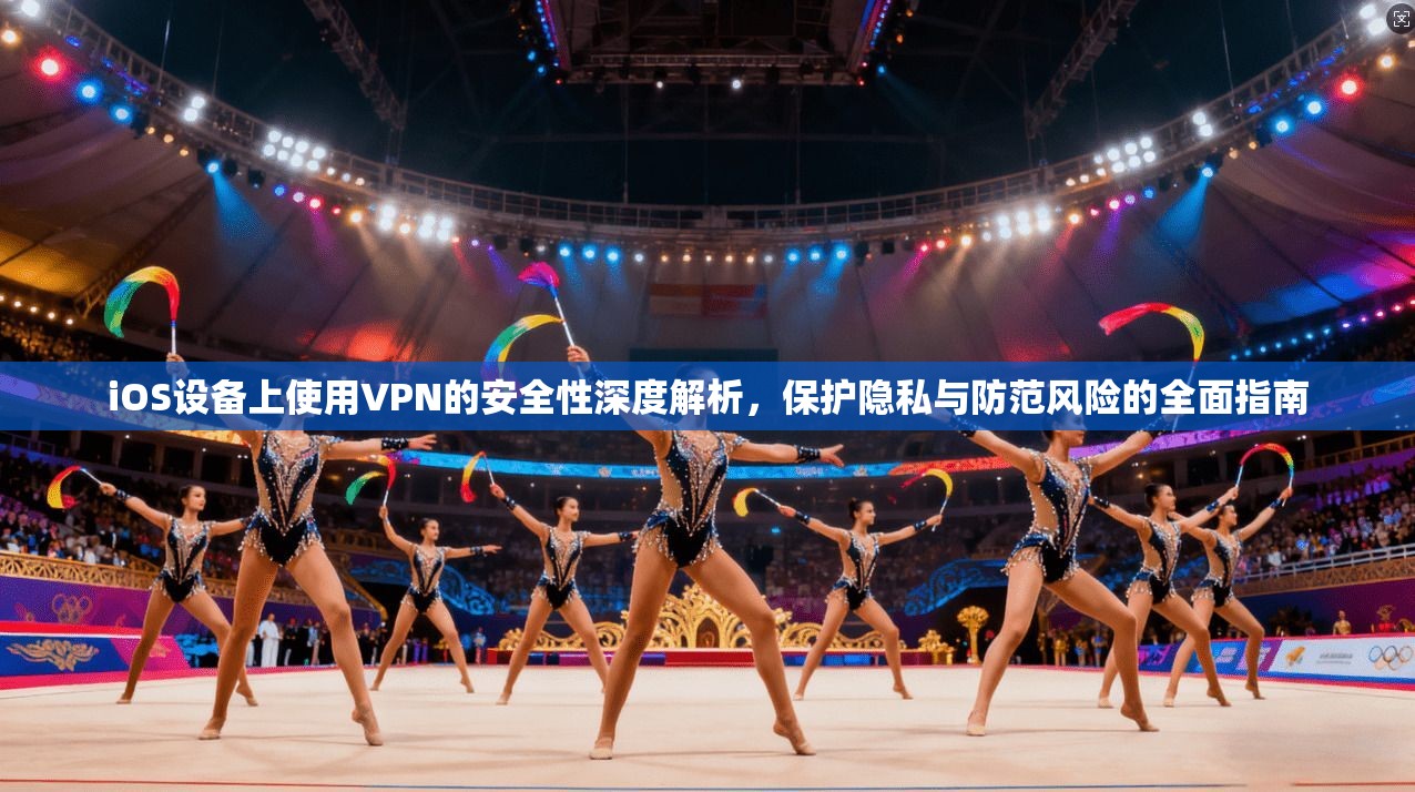 iOS设备上使用VPN的安全性深度解析，保护隐私与防范风险的全面指南