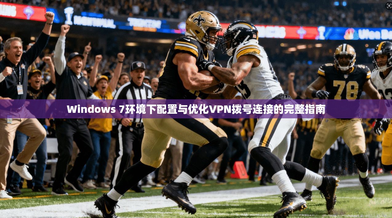 Windows 7环境下配置与优化VPN拨号连接的完整指南