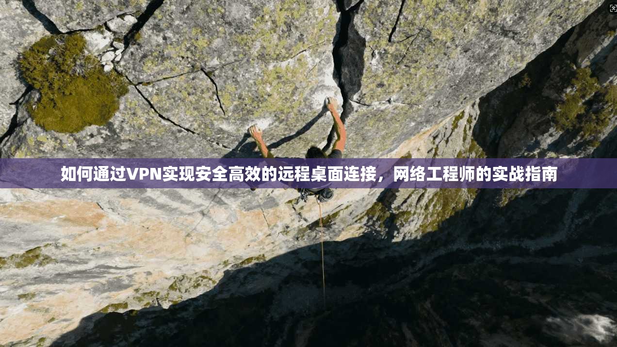 如何通过VPN实现安全高效的远程桌面连接，网络工程师的实战指南