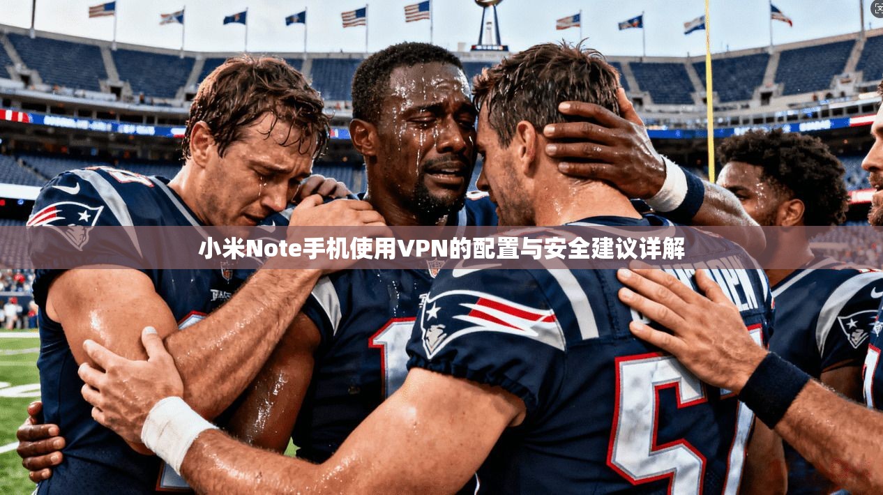 小米Note手机使用VPN的配置与安全建议详解