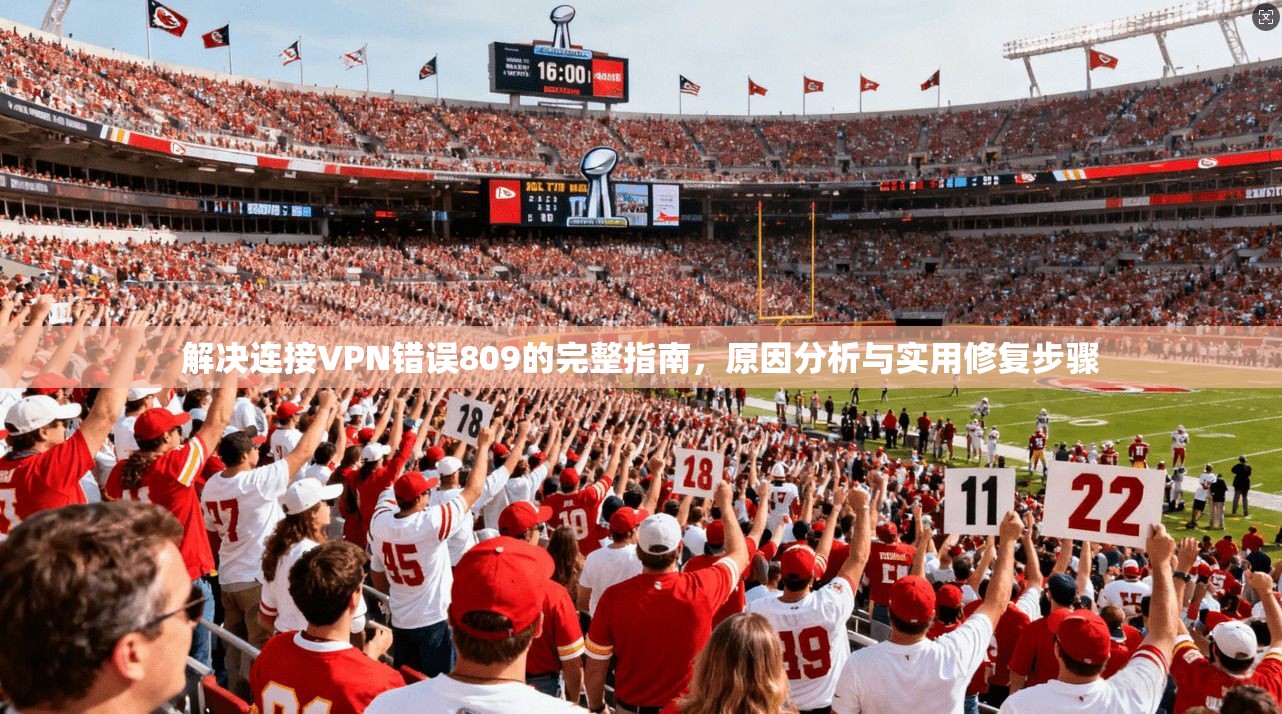 解决连接VPN错误809的完整指南，原因分析与实用修复步骤