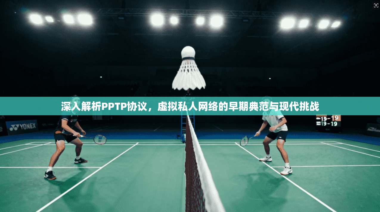 深入解析PPTP协议，虚拟私人网络的早期典范与现代挑战