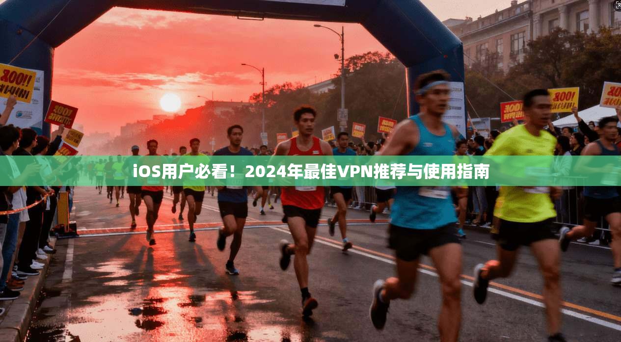 iOS用户必看！2024年最佳VPN推荐与使用指南