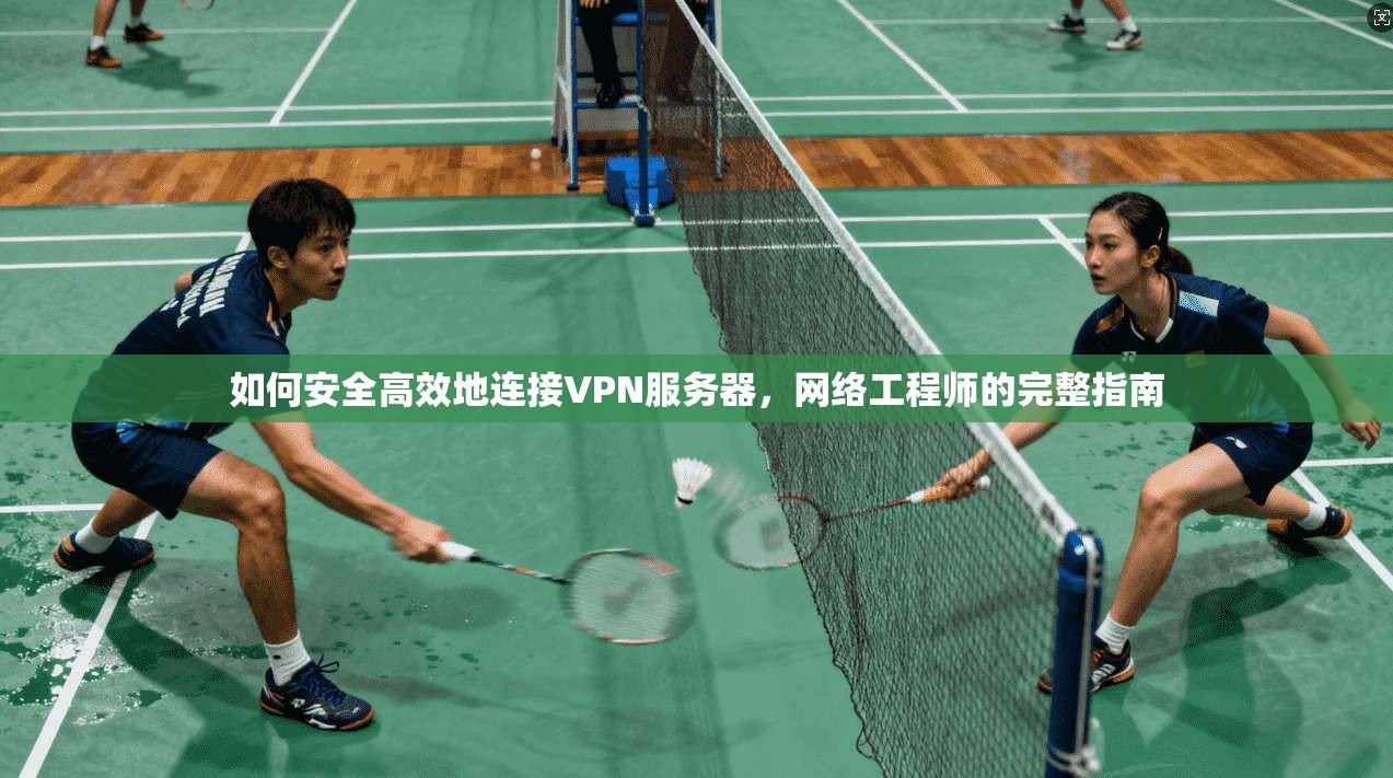 如何安全高效地连接VPN服务器，网络工程师的完整指南
