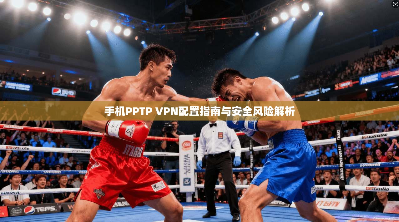 手机PPTP VPN配置指南与安全风险解析