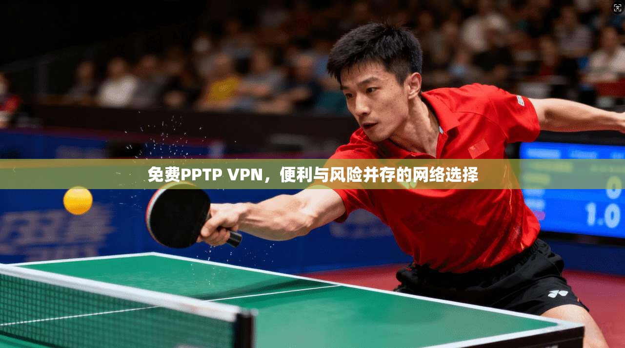 免费PPTP VPN，便利与风险并存的网络选择