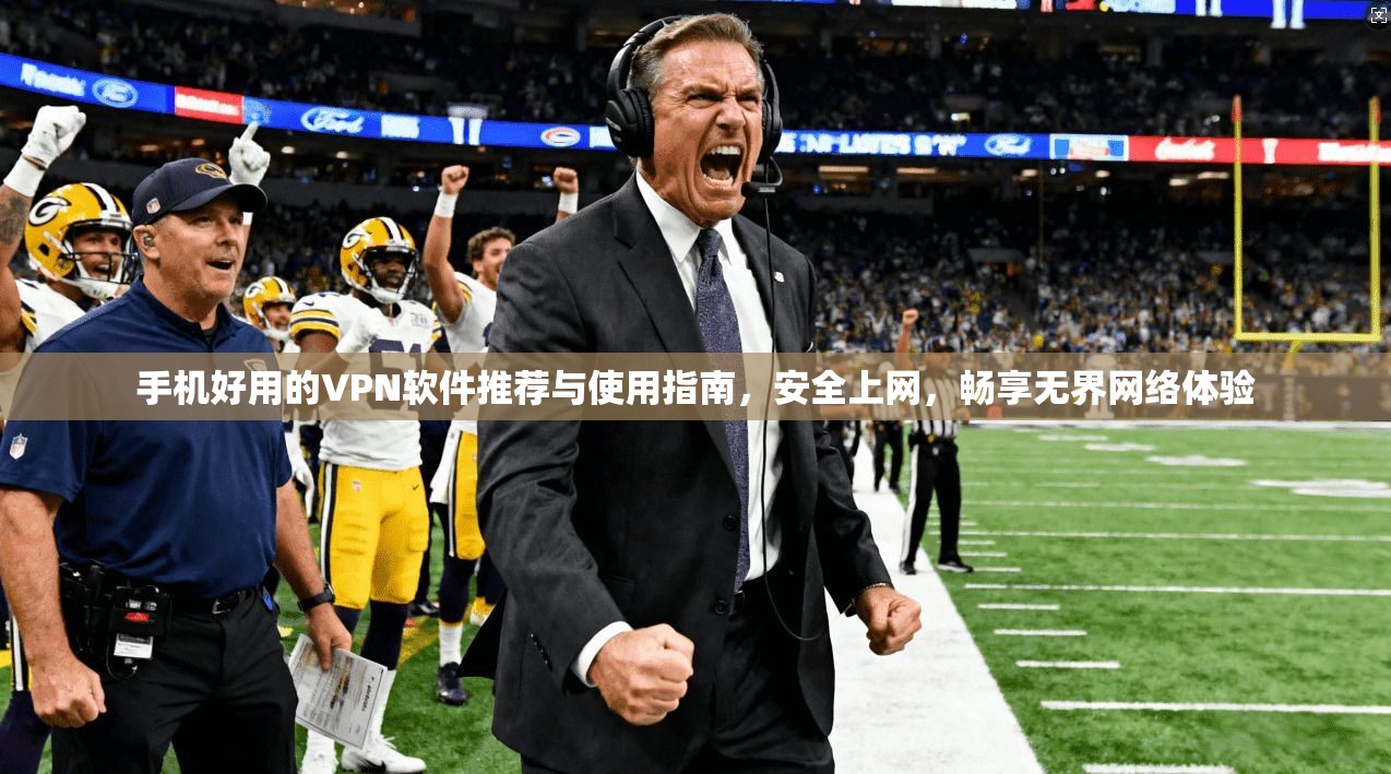 手机好用的VPN软件推荐与使用指南，安全上网，畅享无界网络体验