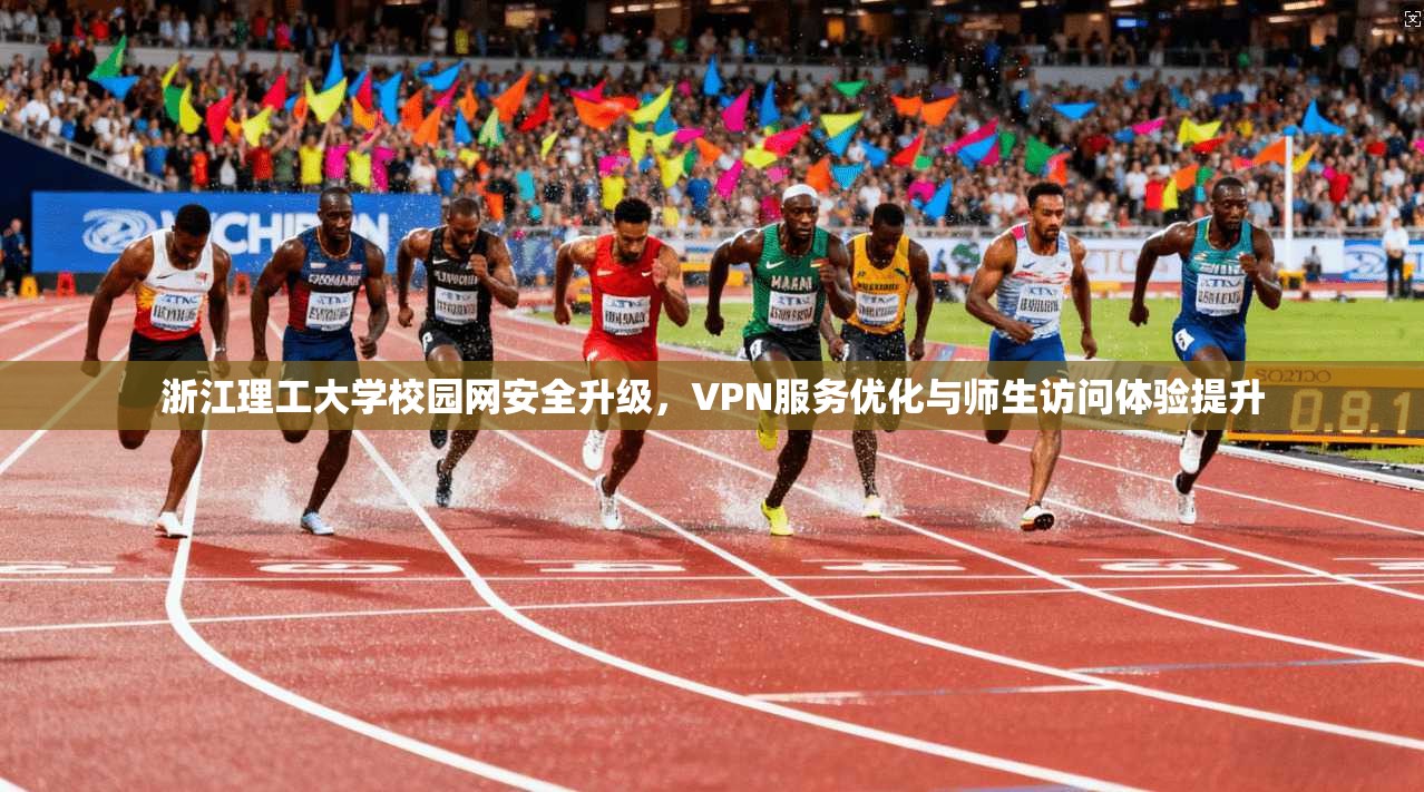 浙江理工大学校园网安全升级，VPN服务优化与师生访问体验提升