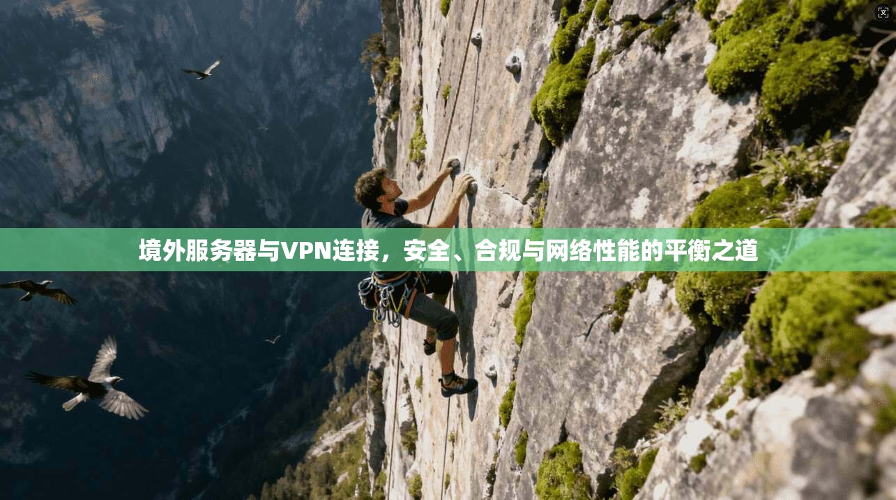 境外服务器与VPN连接，安全、合规与网络性能的平衡之道