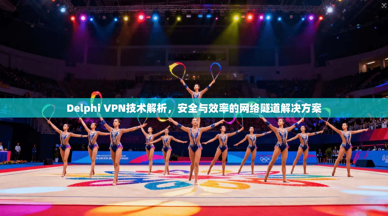Delphi VPN技术解析，安全与效率的网络隧道解决方案