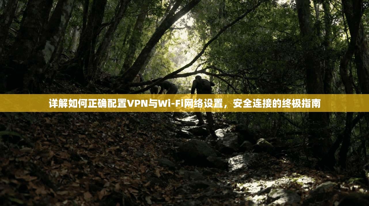 详解如何正确配置VPN与Wi-Fi网络设置，安全连接的终极指南