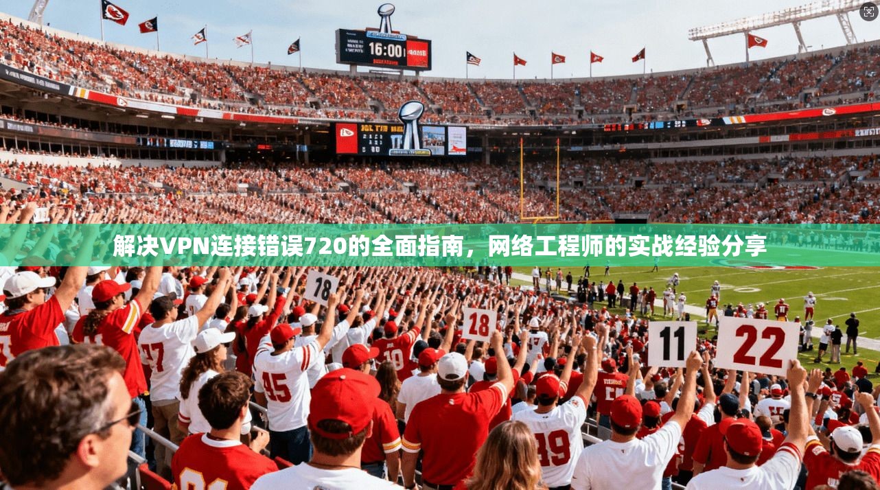 解决VPN连接错误720的全面指南，网络工程师的实战经验分享