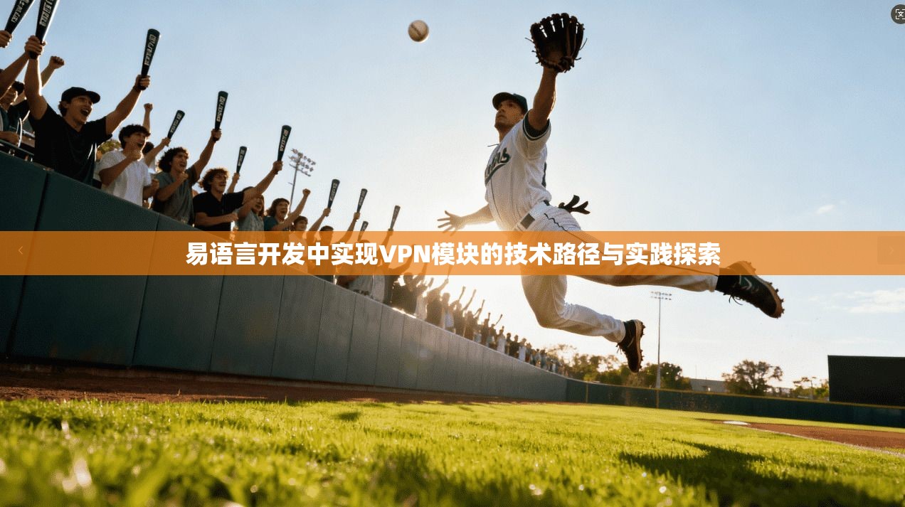 易语言开发中实现VPN模块的技术路径与实践探索