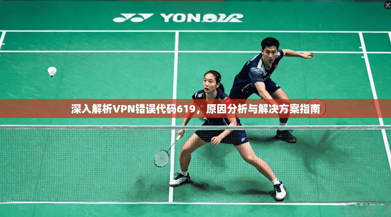 深入解析VPN错误代码619，原因分析与解决方案指南