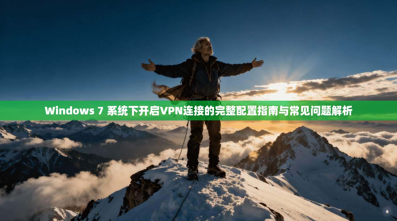 Windows 7 系统下开启VPN连接的完整配置指南与常见问题解析