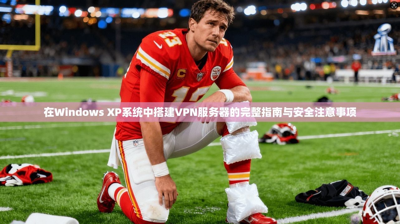 在Windows XP系统中搭建VPN服务器的完整指南与安全注意事项
