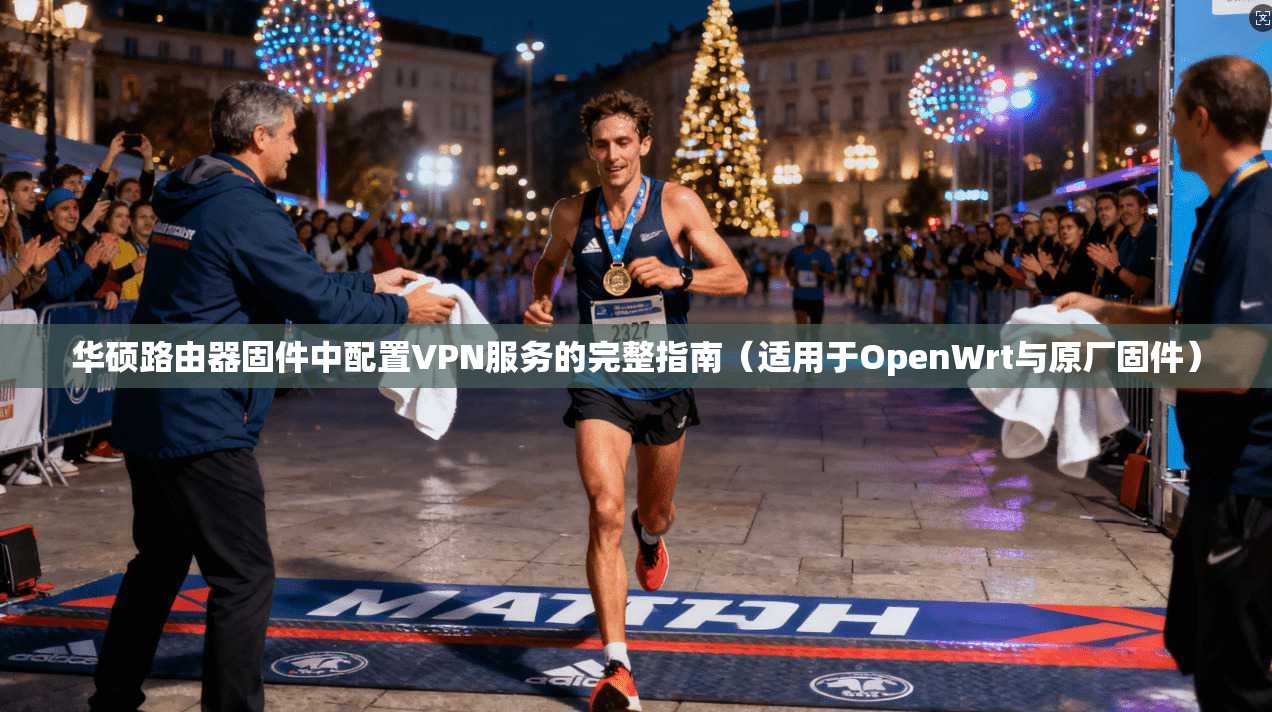 华硕路由器固件中配置VPN服务的完整指南（适用于OpenWrt与原厂固件）