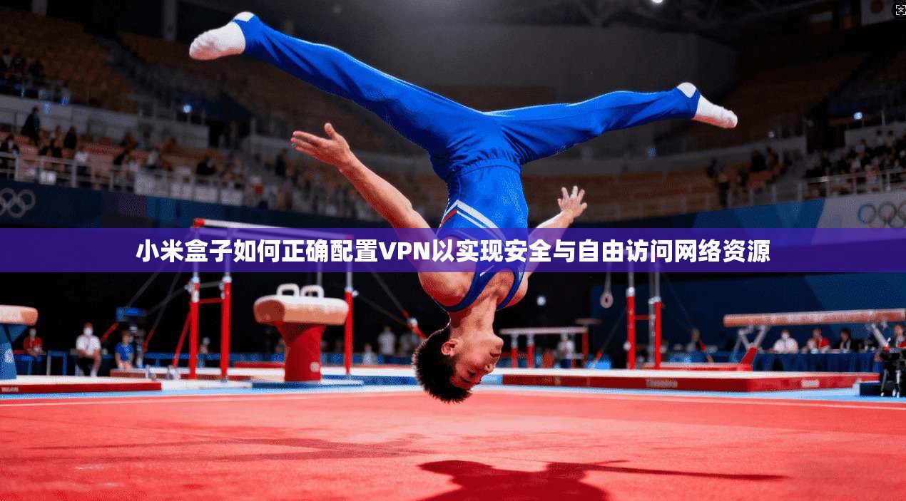 小米盒子如何正确配置VPN以实现安全与自由访问网络资源