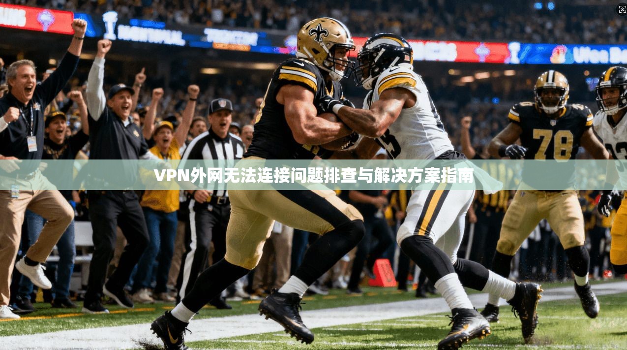 VPN外网无法连接问题排查与解决方案指南