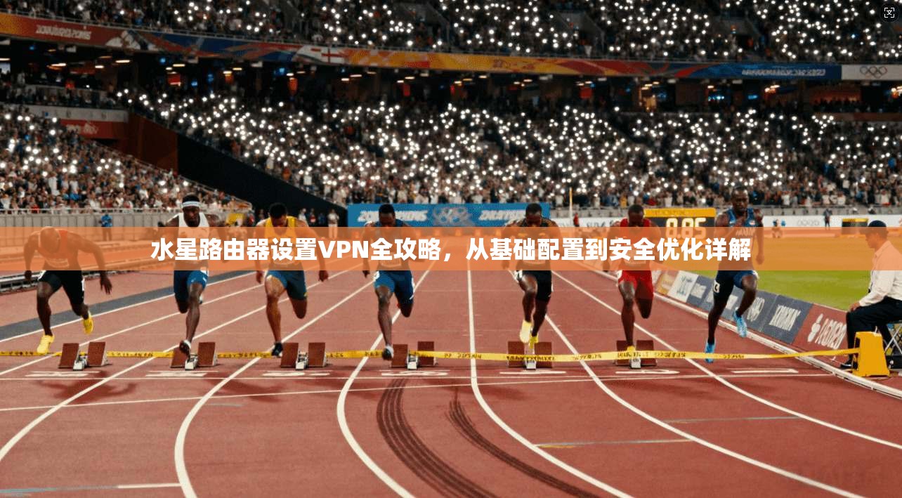 水星路由器设置VPN全攻略，从基础配置到安全优化详解