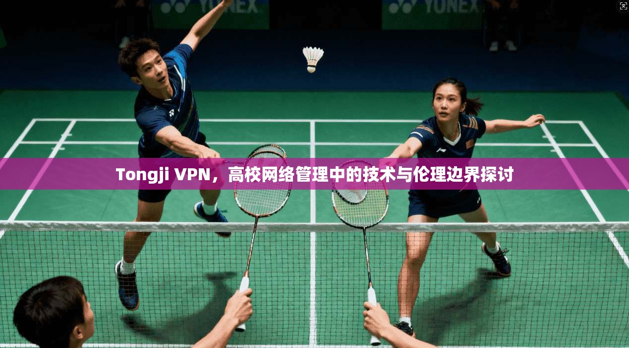 Tongji VPN，高校网络管理中的技术与伦理边界探讨