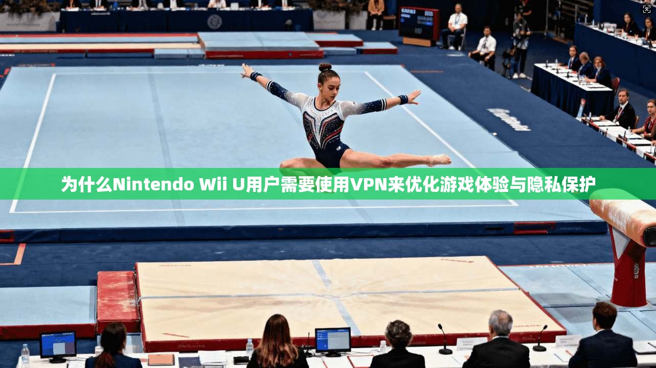 为什么Nintendo Wii U用户需要使用VPN来优化游戏体验与隐私保护