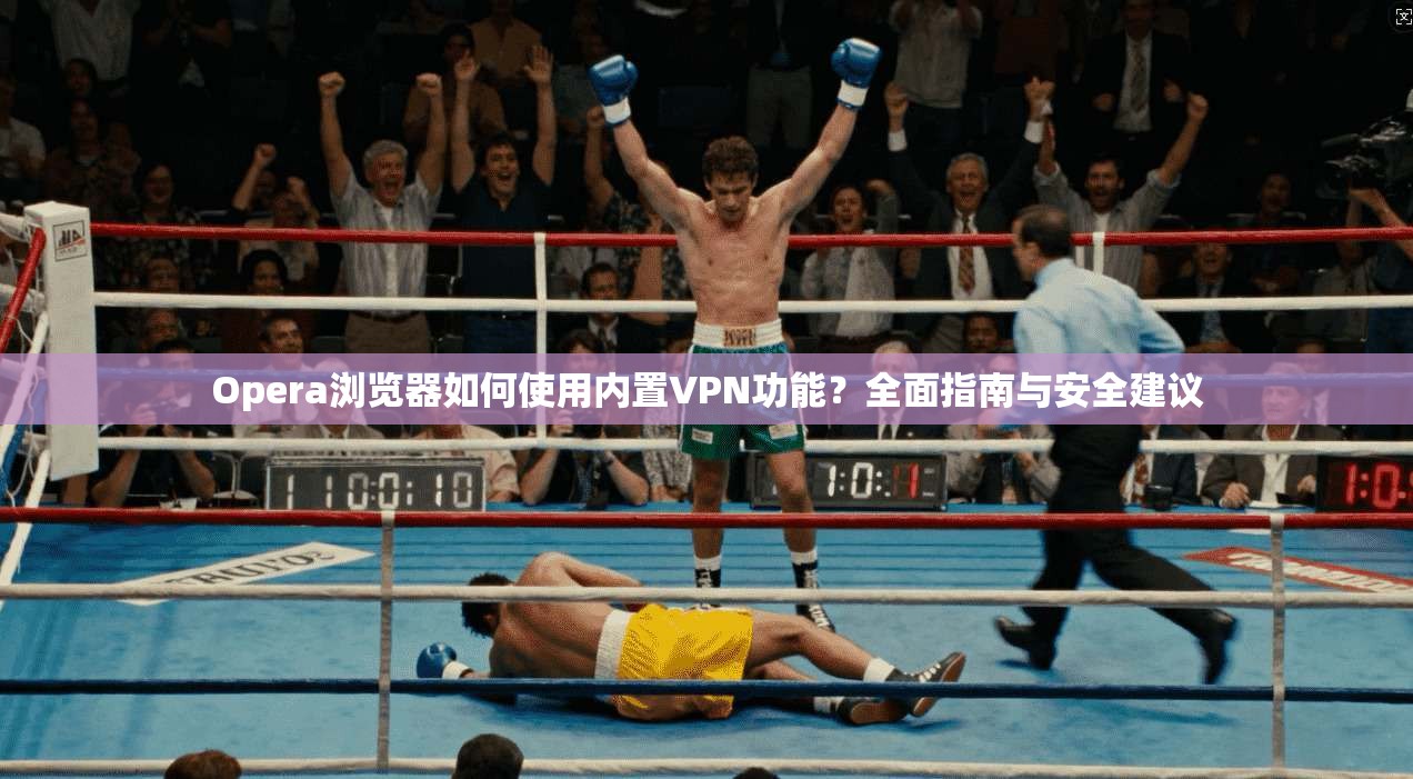 Opera浏览器如何使用内置VPN功能？全面指南与安全建议