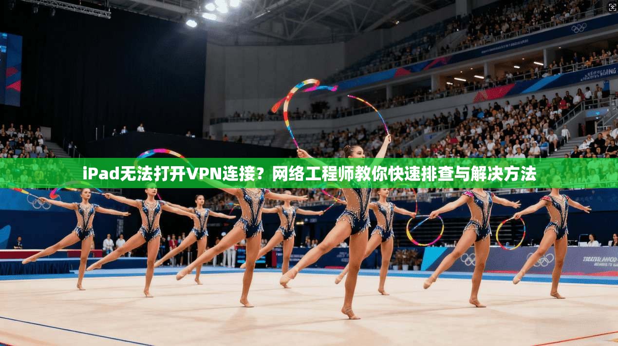 iPad无法打开VPN连接？网络工程师教你快速排查与解决方法