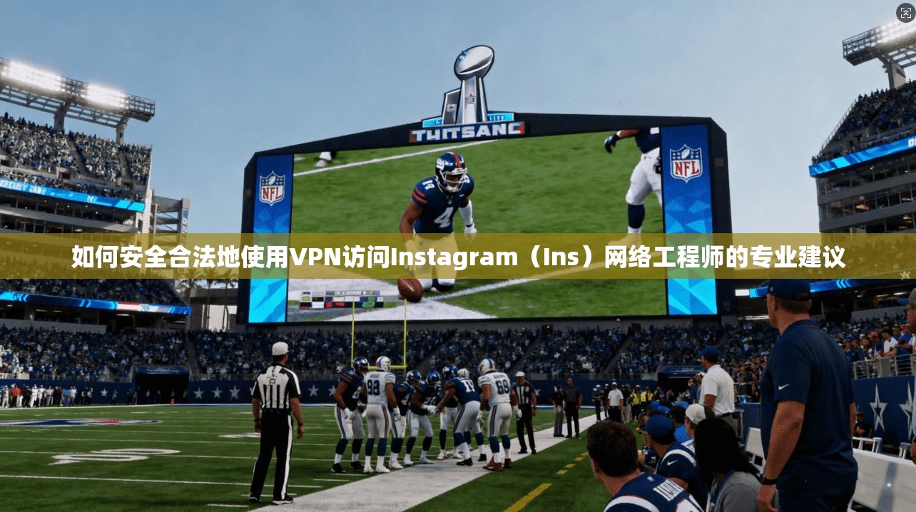 如何安全合法地使用VPN访问Instagram（Ins）网络工程师的专业建议