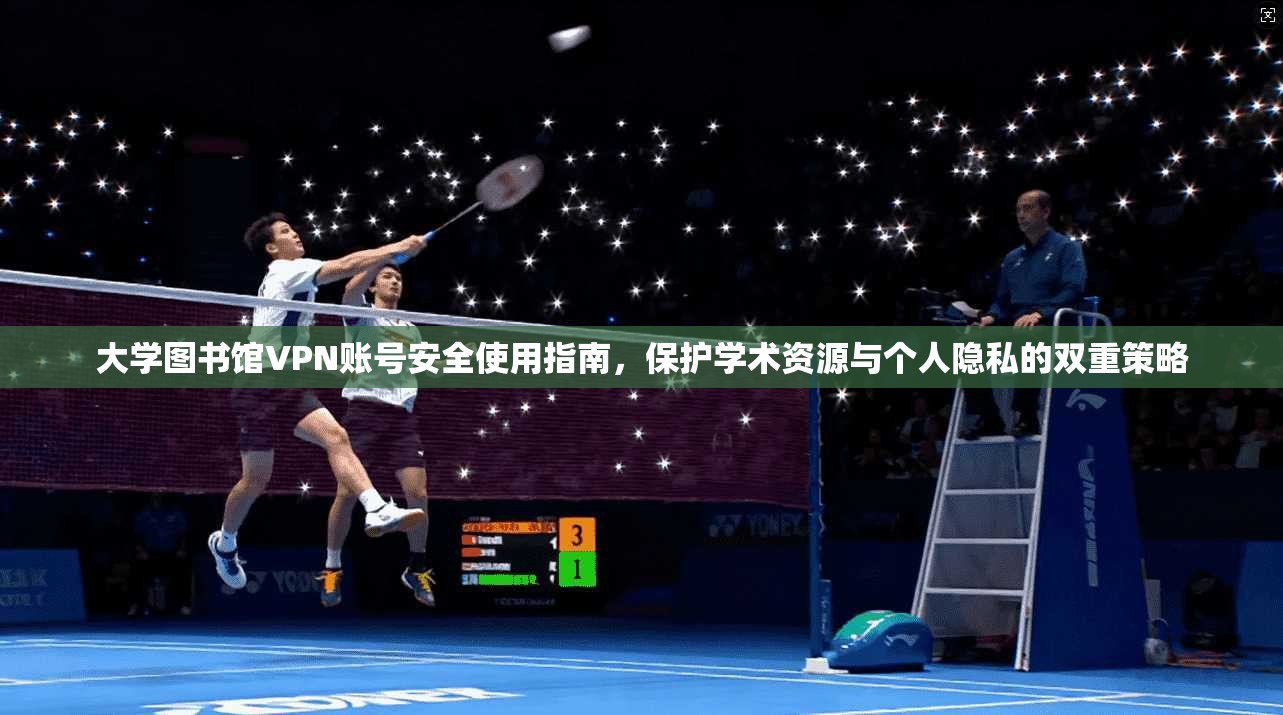 大学图书馆VPN账号安全使用指南，保护学术资源与个人隐私的双重策略