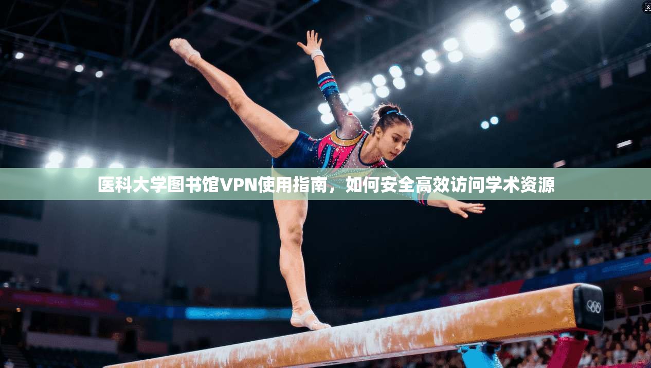 医科大学图书馆VPN使用指南，如何安全高效访问学术资源